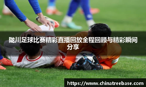 陇川足球比赛精彩直播回放全程回顾与精彩瞬间分享