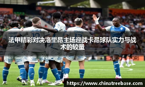 法甲精彩对决洛里昂主场迎战卡昂球队实力与战术的较量