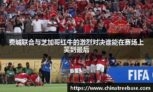 费城联合与芝加哥红牛的激烈对决谁能在赛场上笑到最后